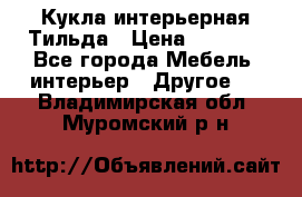 Кукла интерьерная Тильда › Цена ­ 3 000 - Все города Мебель, интерьер » Другое   . Владимирская обл.,Муромский р-н